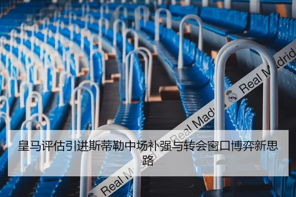 皇马评估引进斯蒂勒中场补强与转会窗口博弈新思路
